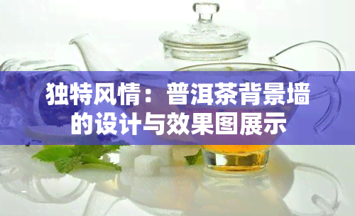 独特风情：普洱茶背景墙的设计与效果图展示