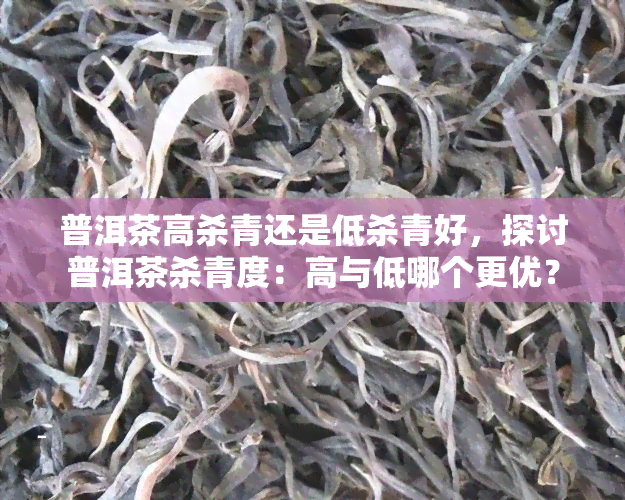 普洱茶高杀青还是低杀青好，探讨普洱茶杀青度：高与低哪个更优？