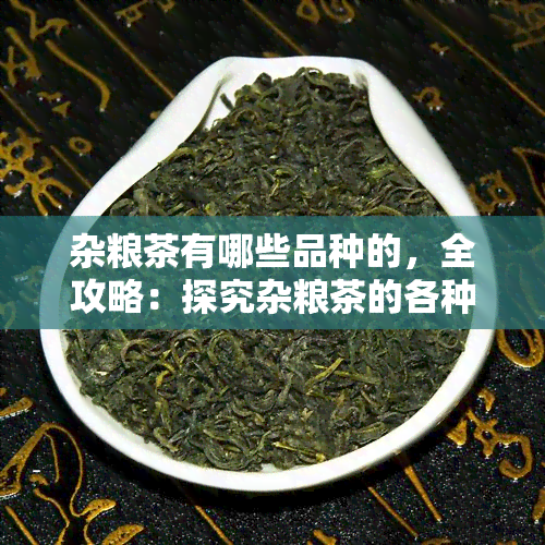 杂粮茶有哪些品种的，全攻略：探究杂粮茶的各种品种！