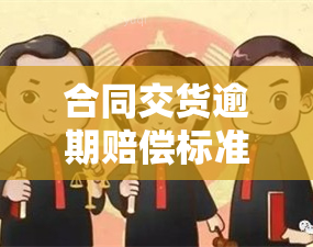 合同交货逾期赔偿标准，了解合同交货逾期赔偿标准，避免经济损失