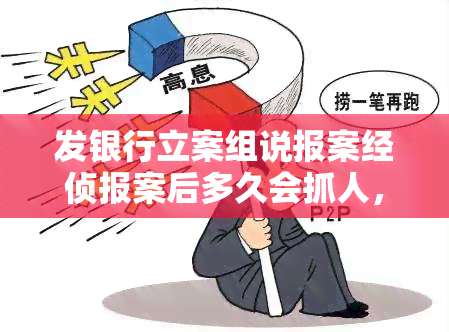 发银行立案组说报案经侦报案后多久会抓人，发银行立案组回应：报案经侦后抓人时间视具体情况而定