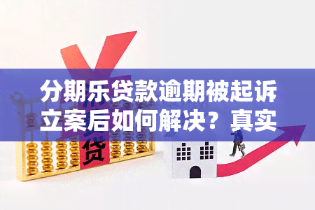 分期乐贷款逾期被起诉立案后如何解决？真实案例分析与后果探讨