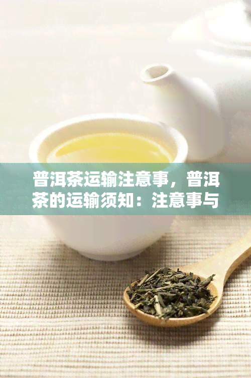 普洱茶运输注意事，普洱茶的运输须知：注意事与建议