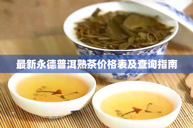 最新永德普洱熟茶价格表及查询指南