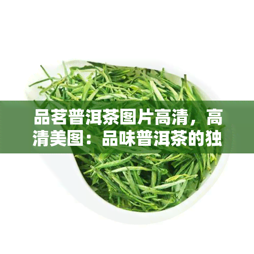 品茗普洱茶图片高清，高清美图：品味普洱茶的独特韵味与风情