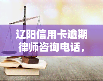 辽阳信用卡逾期律师咨询电话，急需解决辽阳信用卡逾期问题？请拨打专业律师咨询服务热线！