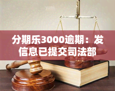 分期乐3000逾期：发信息已提交司法部门，或将面临法院起诉