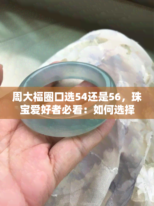 周大福圈口选54还是56，珠宝爱好者必看：如何选择周大福戒指的圈口大小？