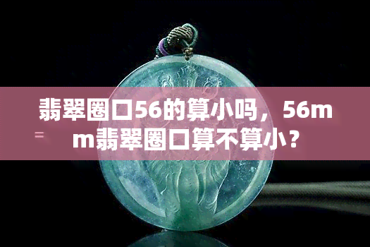 翡翠圈口56的算小吗，56mm翡翠圈口算不算小？