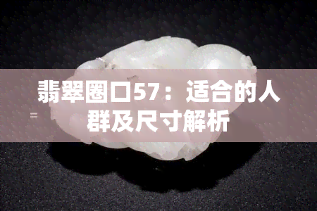 翡翠圈口57：适合的人群及尺寸解析