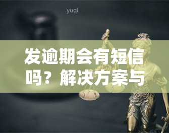 发逾期会有短信吗？解决方案与解释