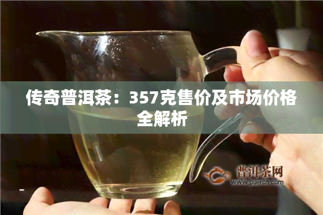 传奇普洱茶：357克售价及市场价格全解析