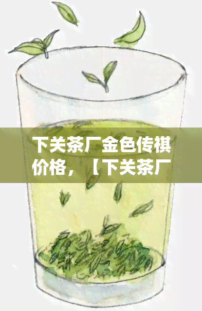 下关茶厂金色传祺价格，【下关茶厂】金色传祺普洱茶生饼 357g/片 礼盒装 高山生态木料 易武古树纯料压制 复制这条信息，￥azZc1R6nQIW￥ ，到【手机淘宝】即可查看