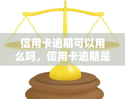 信用卡逾期可以用么吗，信用卡逾期是否还能使用？答案在这里！