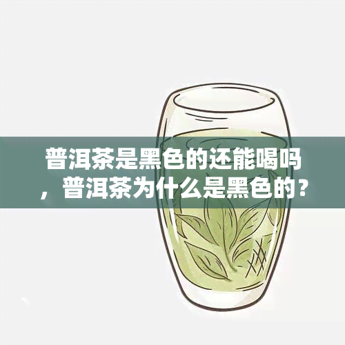 普洱茶是黑色的还能喝吗，普洱茶为什么是黑色的？对健有影响吗？