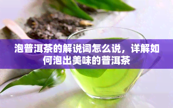 泡普洱茶的解说词怎么说，详解如何泡出美味的普洱茶