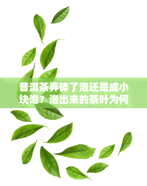 普洱茶弄碎了泡还是成小块泡？泡出来的茶叶为何会很碎？