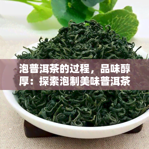 泡普洱茶的过程，品味醇厚：探索泡制美味普洱茶的全过程