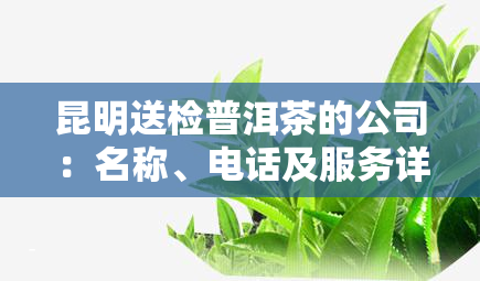 昆明送检普洱茶的公司：名称、电话及服务详情