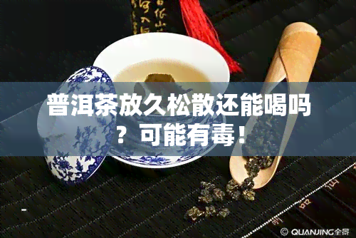 普洱茶放久松散还能喝吗？可能有！