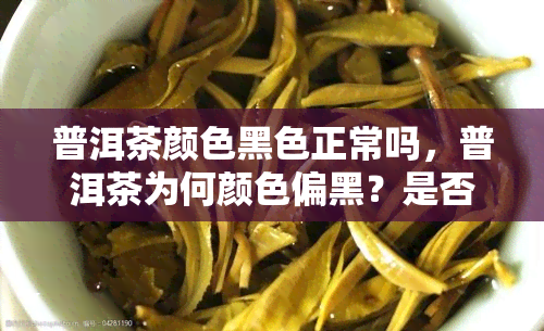 普洱茶颜色黑色正常吗，普洱茶为何颜色偏黑？是否正常？