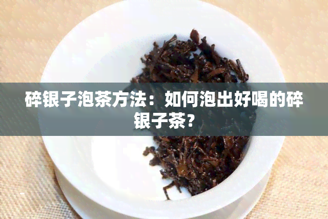 碎银子泡茶方法：如何泡出好喝的碎银子茶？