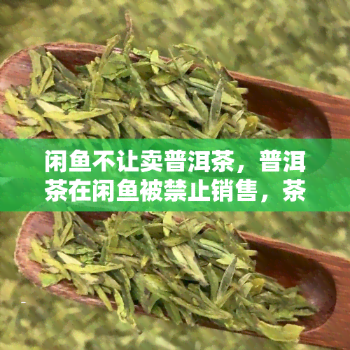 闲不让卖普洱茶，普洱茶在闲被禁止销售，茶叶爱好者如何应对？