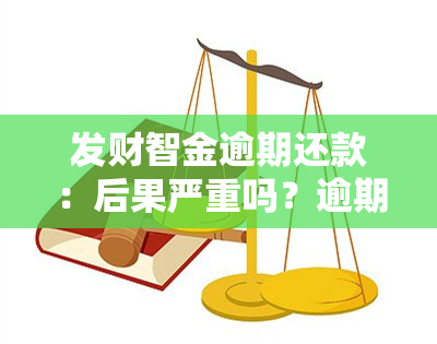 发财智金逾期还款：后果严重吗？逾期三个月需全额还款？