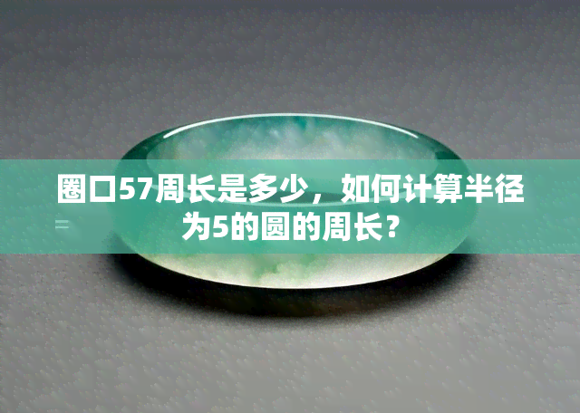 圈口57周长是多少，如何计算半径为5的圆的周长？