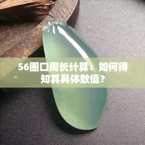 56圈口周长计算：如何得知其具体数值？