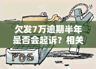 欠发7万逾期半年是否会起诉？相关问题解析