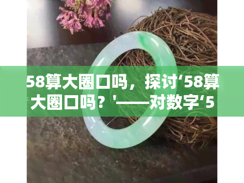 58算大圈口吗，探讨‘58算大圈口吗？'——对数字‘58'在不同场合下的含义解析