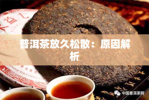 普洱茶放久松散：原因解析