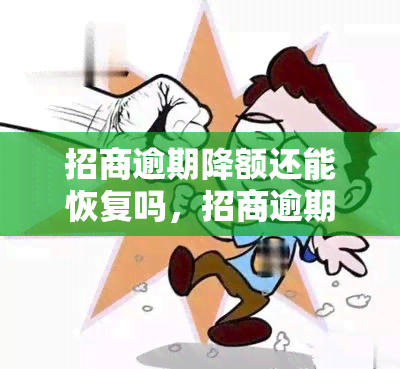 招商逾期降额还能恢复吗，招商逾期导致额度降低，还有恢复的可能吗？