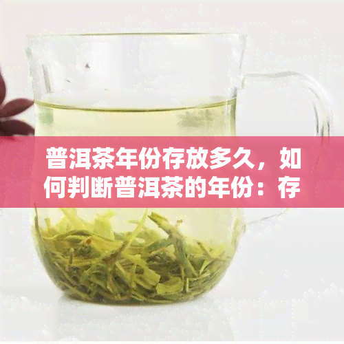 普洱茶年份存放多久，如何判断普洱茶的年份：存放时间的重要性