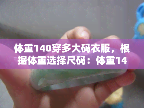 体重140穿多大码衣服，根据体重选择尺码：体重140应穿多大码的衣服？