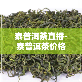 泰普洱茶直播-泰普洱茶价格