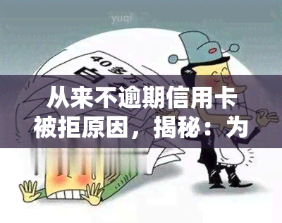 从来不逾期信用卡被拒原因，揭秘：为什么你的信用卡申请总是被拒绝？可能是因为你从来都不逾期！