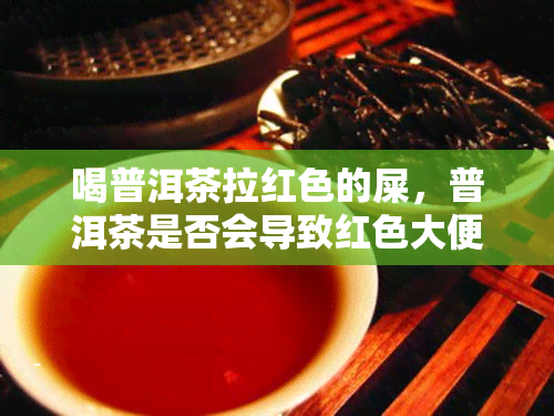 喝普洱茶拉红色的屎，普洱茶是否会导致红色大便？