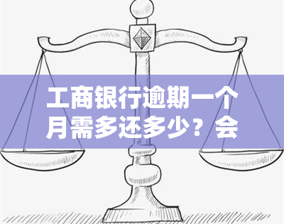 工商银行逾期一个月需多还多少？会冻结账户吗？逾期费用是多少？