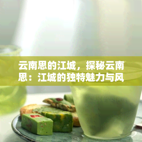 云南思的江城，探秘云南思：江城的独特魅力与风情