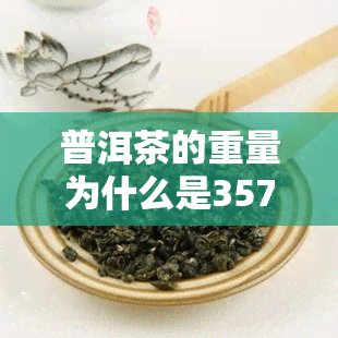 普洱茶的重量为什么是357克，揭秘普洱茶的独特重量：为何是357克？