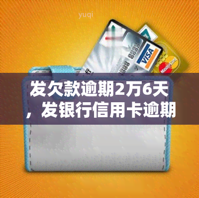 发欠款逾期2万6天，发银行信用卡逾期2万6天，面临何种后果？