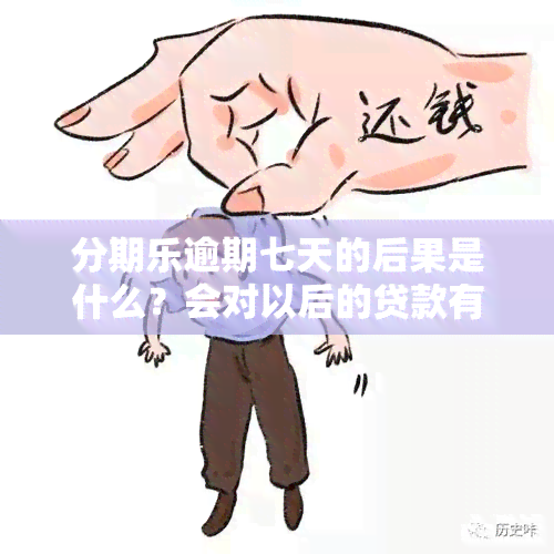 分期乐逾期七天的后果是什么？会对以后的贷款有影响吗？