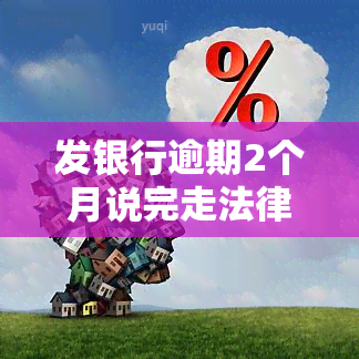 发银行逾期2个月说完走法律程序，逾期2个月未还款？发银行将启动法律程序！