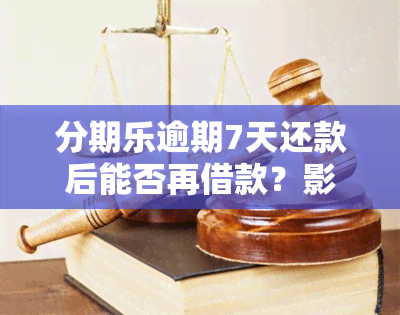 分期乐逾期7天还款后能否再借款？影响有哪些？