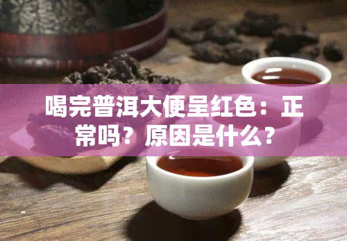 喝完普洱大便呈红色：正常吗？原因是什么？