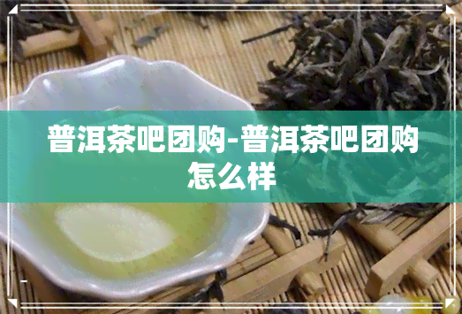 普洱茶吧团购-普洱茶吧团购怎么样