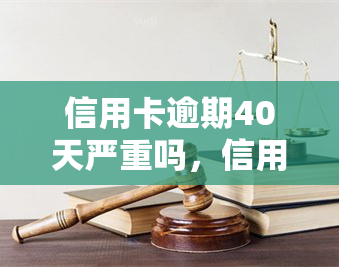 信用卡逾期40天严重吗，信用卡逾期40天：后果有多严重？