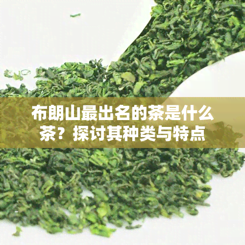 布朗山最出名的茶是什么茶？探讨其种类与特点